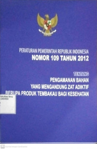 Peraturan Pemerintah Republik Indonesia Nomor 109 Tahun 2012 Tentang Pengamanan Bahan yang Mengandung Zat Adiktif Berupa Produk Tembakau Bagi Kesehatan