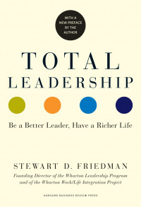Total Leadership Be a Better Leader, Have a Richer Life