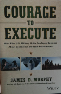 Courage to execute : what elite U.S military units can teach business about leadership and team performance