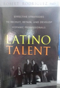 LATINO TALENT: Effective Strategies To Recruit, Retain, And Develop Hispanic Profesionals