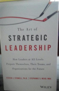 The Art Of Strategic Leadership: How Leaders at All Levels Prepare Themselves, Their Teams, And Organizations For the Future
