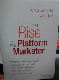 The Rise Of Platform The Marketer: Performanc Marketing With Google, Facebook, and Twitter, Plus the Latest Hgh-Growt Digital Advertising Platforms
