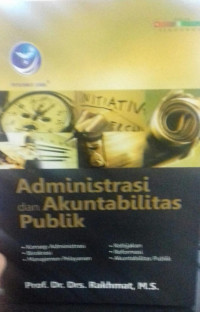 Administrasi dan Akuntabilitas Publik; Konsep Administrasi, Birokrasi, Manajemen Pelayanan, Kebijakan, Resormasi, Akuntabilitas Publik