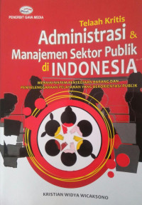 TELAAH KRITIS ADMINISTRASI DAN MANAJEMEN SEKTOR PUBLIK DI INDONESIA : Menuju sistem penyediaan barang dan penyelenggaraan pelayanan yang berorientasi publik