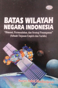 BATAS WILAYAH NEGARA INDONESIA : Dimensi, permasalahan, dan strategi penanganan (sebuah tinjauan empiris dan yuridis)
