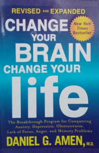 Change Your Brain Change Your Life : The Breakthrough Program For Conquering  Anxiety, Depression , Obsessiveness, Lack  Of Focus , Anger , And Memory Problems