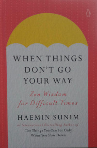 When Things Don't Go  Your Way : Zen Wisdom For Difficult Times