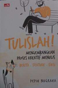 Tulislah! : Mengembangkan Proses  Kreatif Menulis : Berita, Feature, Fiksi