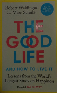 The Good Life : And How To Live It Lessons From The World's Longest Study On Happiness