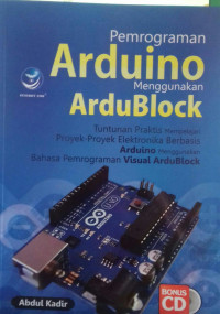 Pemrograman Arduino menggunakan Ardublock:Tuntunan Praktis Mempelajari Proyek-proyek Elektronika Berbasis Arduino menggunaka Bahasa Pemrograman Visual Ardublock